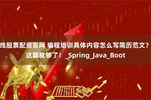 在线股票配资官网 编程培训具体内容怎么写简历范文？看这篇就够了！_Spring_Java_Boot