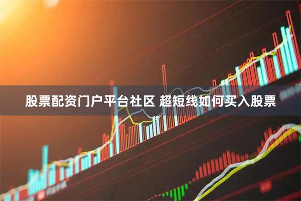 股票配资门户平台社区 超短线如何买入股票