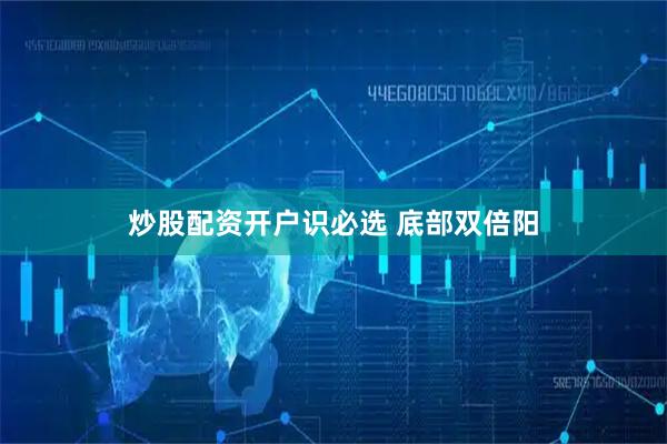炒股配资开户识必选 底部双倍阳