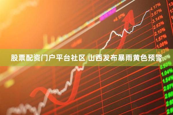 股票配资门户平台社区 山西发布暴雨黄色预警