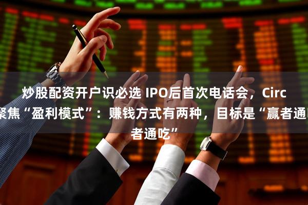 炒股配资开户识必选 IPO后首次电话会，Circle聚焦“盈利模式”：赚钱方式有两种，目标是“赢者通吃”