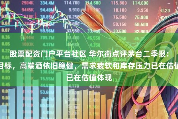 股票配资门户平台社区 华尔街点评茅台二季报：符合目标，高端酒依旧稳健，需求疲软和库存压力已在估值体现