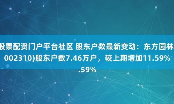 股票配资门户平台社区 股东户数最新变动：东方园林(002310)股东户数7.46万户，较上期增加11.59%