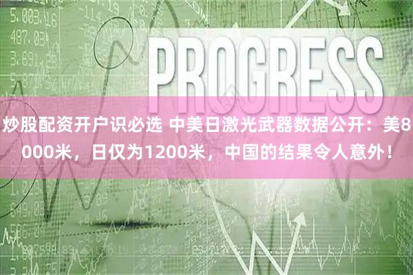 炒股配资开户识必选 中美日激光武器数据公开：美8000米，日仅为1200米，中国的结果令人意外！