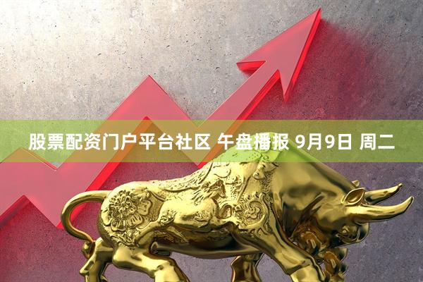 股票配资门户平台社区 午盘播报 9月9日 周二