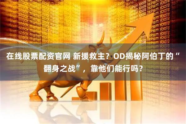 在线股票配资官网 新援救主？OD揭秘阿伯丁的“翻身之战”，靠他们能行吗？