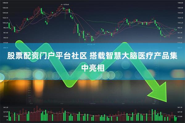股票配资门户平台社区 搭载智慧大脑医疗产品集中亮相