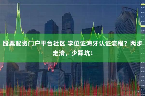 股票配资门户平台社区 学位证海牙认证流程？两步走清，少踩坑！