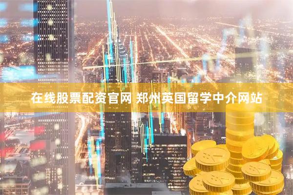在线股票配资官网 郑州英国留学中介网站
