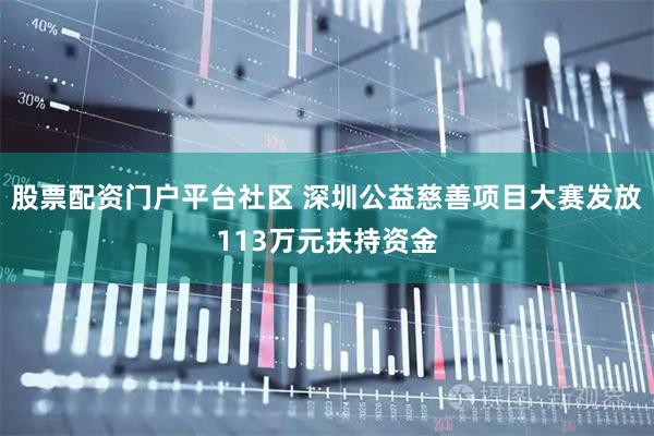 股票配资门户平台社区 深圳公益慈善项目大赛发放113万元扶持资金