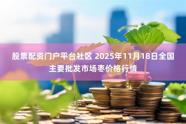 股票配资门户平台社区 2025年11月18日全国主要批发市场枣价格行情